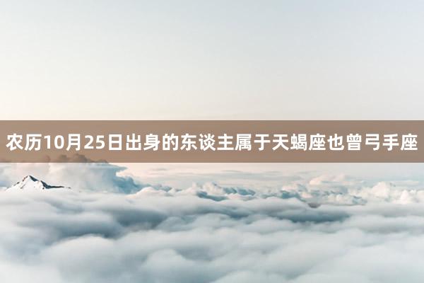 农历10月25日出身的东谈主属于天蝎座也曾弓手座
